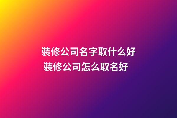 裝修公司名字取什么好 裝修公司怎么取名好-第1張-公司起名-玄機派